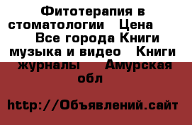 Фитотерапия в стоматологии › Цена ­ 479 - Все города Книги, музыка и видео » Книги, журналы   . Амурская обл.